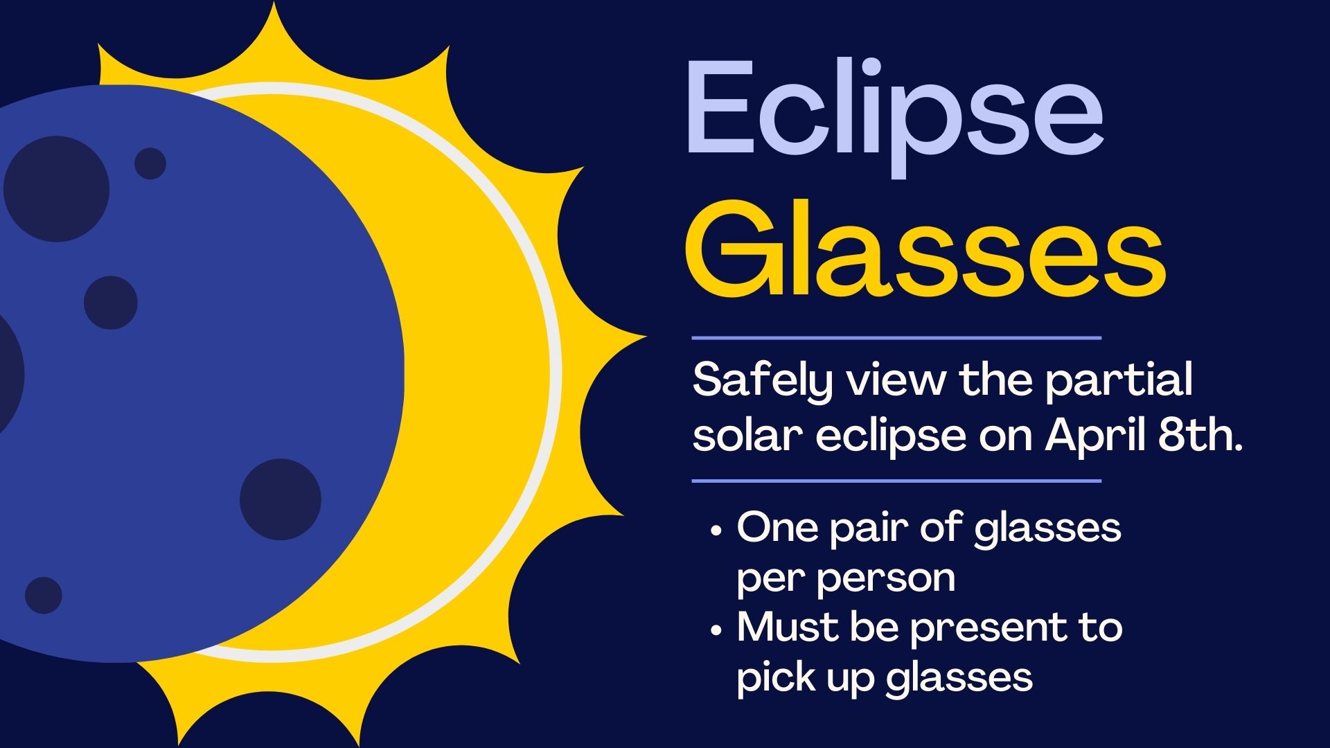 illustration of moon in front of sun with text that reads "Eclipse Glasses. One pair of glasses per person Must be present to pick up glasses"