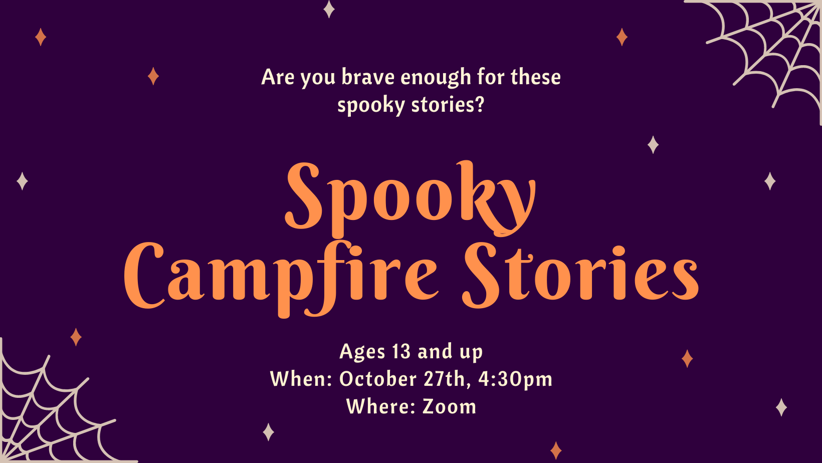 Are you brave enough for these spooky stories? Spooky Campfire Stories, Ages 13 and up, October 27th at 4:30pm, on Zoom